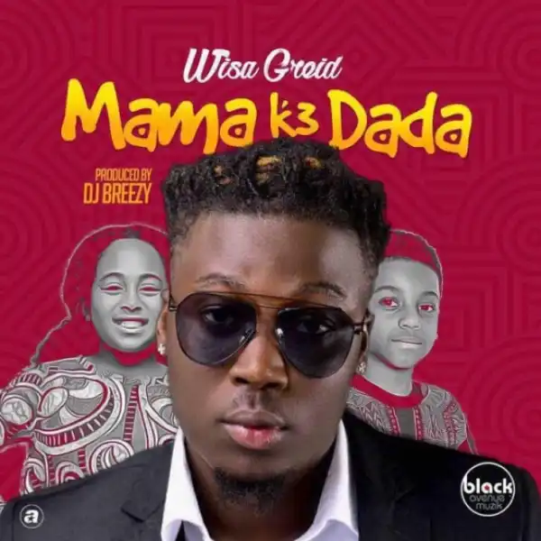 Wisa Greid - Mama K3 Dada (Prod By Dj Breezy)